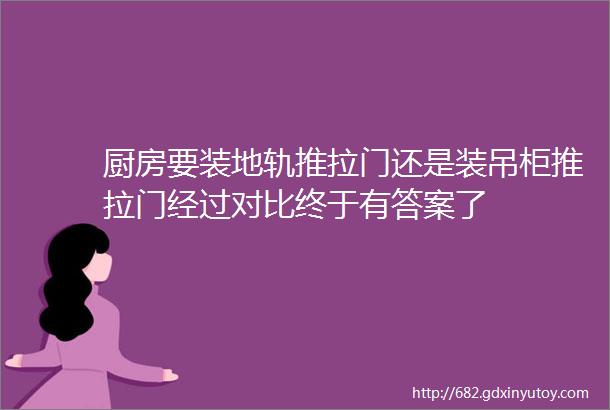 厨房要装地轨推拉门还是装吊柜推拉门经过对比终于有答案了